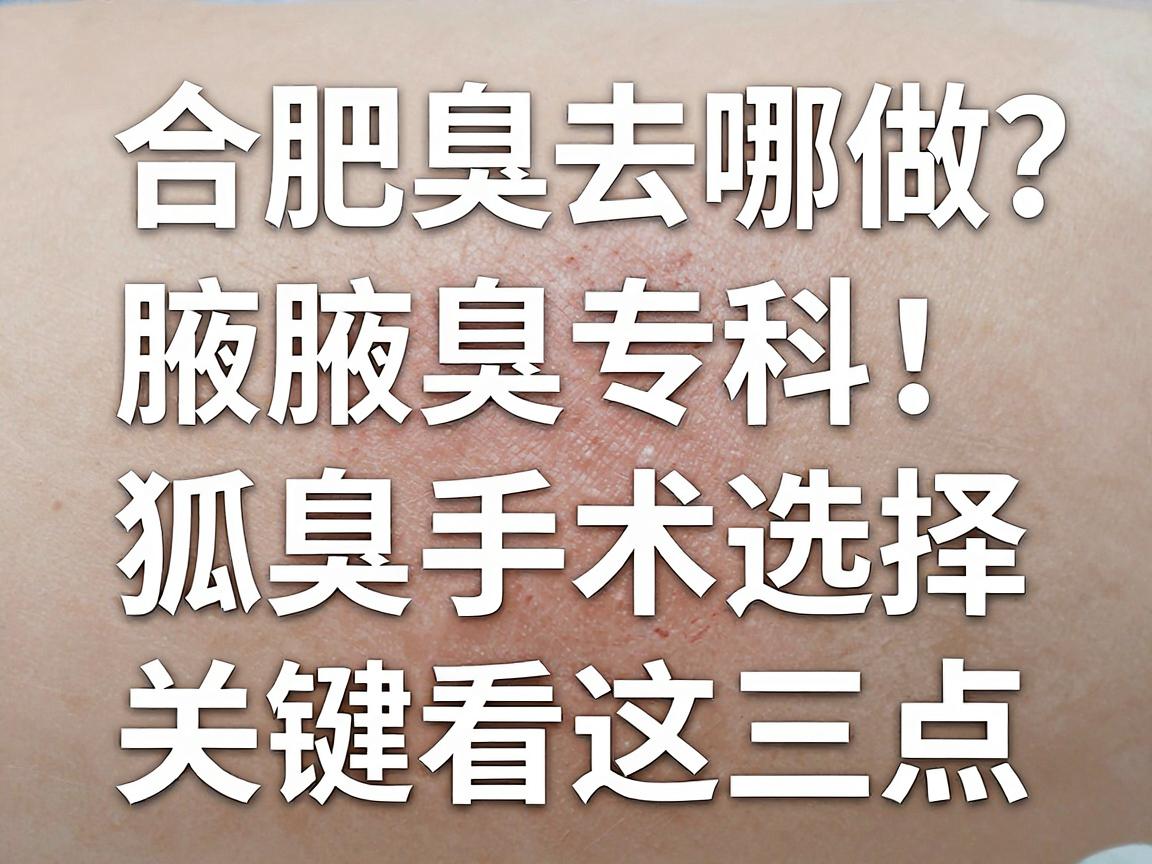 合肥狐臭手术去哪做？合肥腋秀腋臭专科，狐臭手术选择，关键看这三点