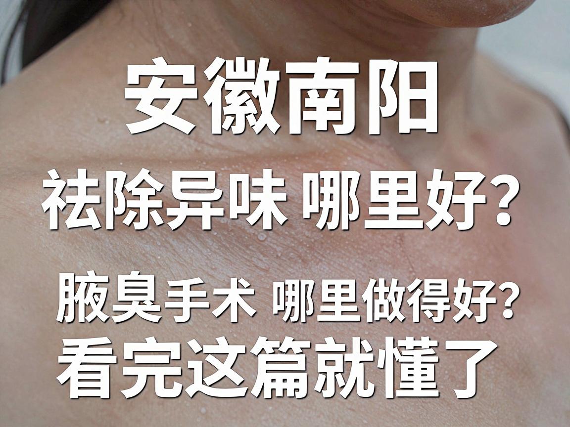安徽南阳祛除异味哪里好？专业腋臭手术哪里做得好？看完这篇就懂了