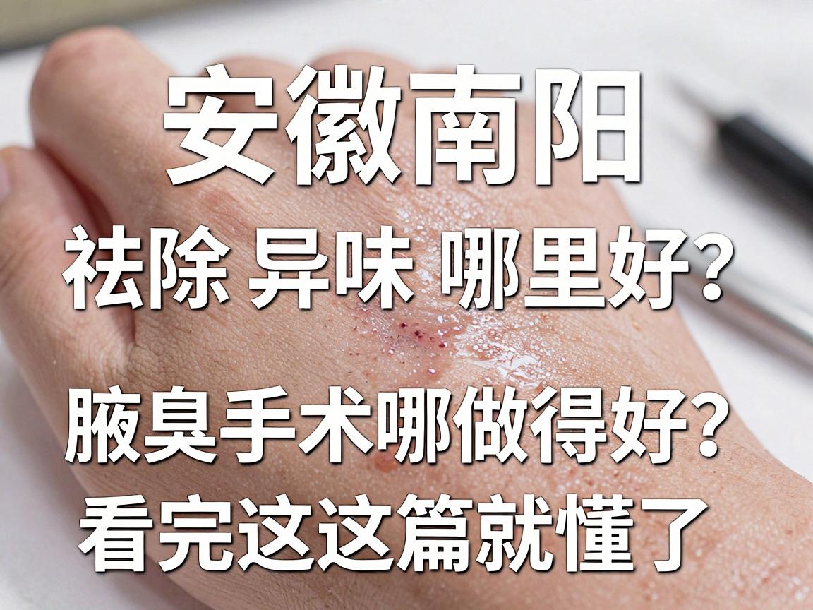 安徽南阳祛除异味哪里好？专业腋臭手术哪里做得好？看完这篇就懂了