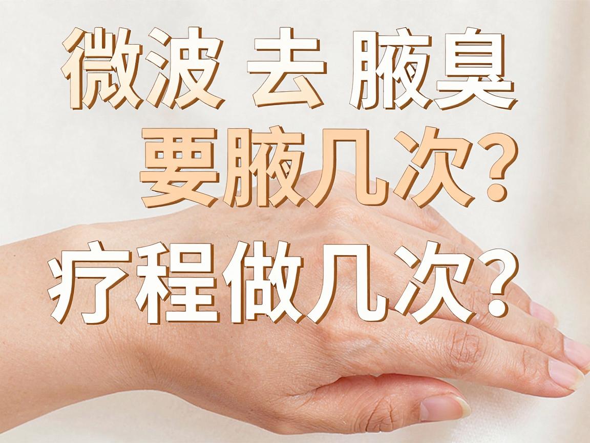 微波去腋臭要做几次？微波去腋臭疗程全解析，让你一次搞懂做几次才够
