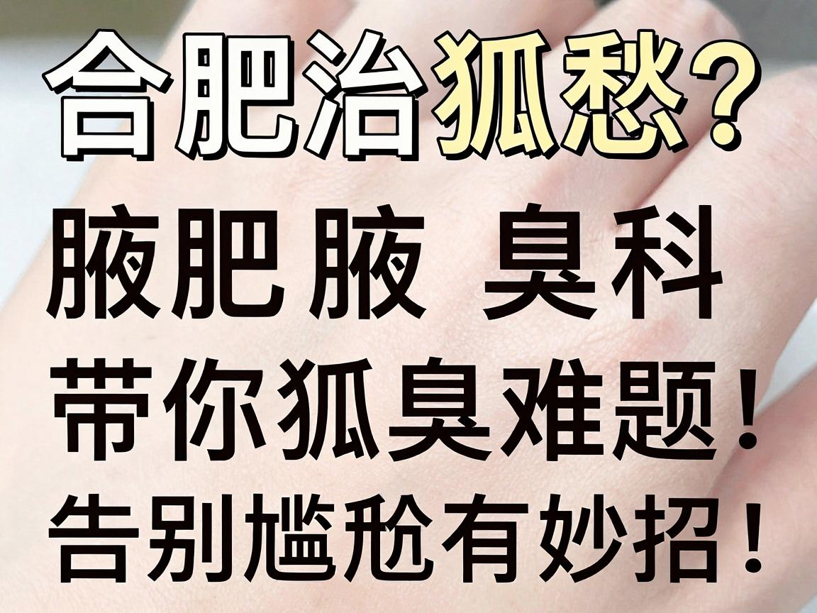 合肥治狐愁？合肥腋秀腋臭专科带你破解狐臭难题，告别尴尬有妙招！