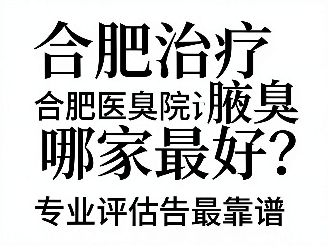 合肥治疗腋臭哪家最好？专业评估告诉你合肥腋臭医院怎么选最靠谱