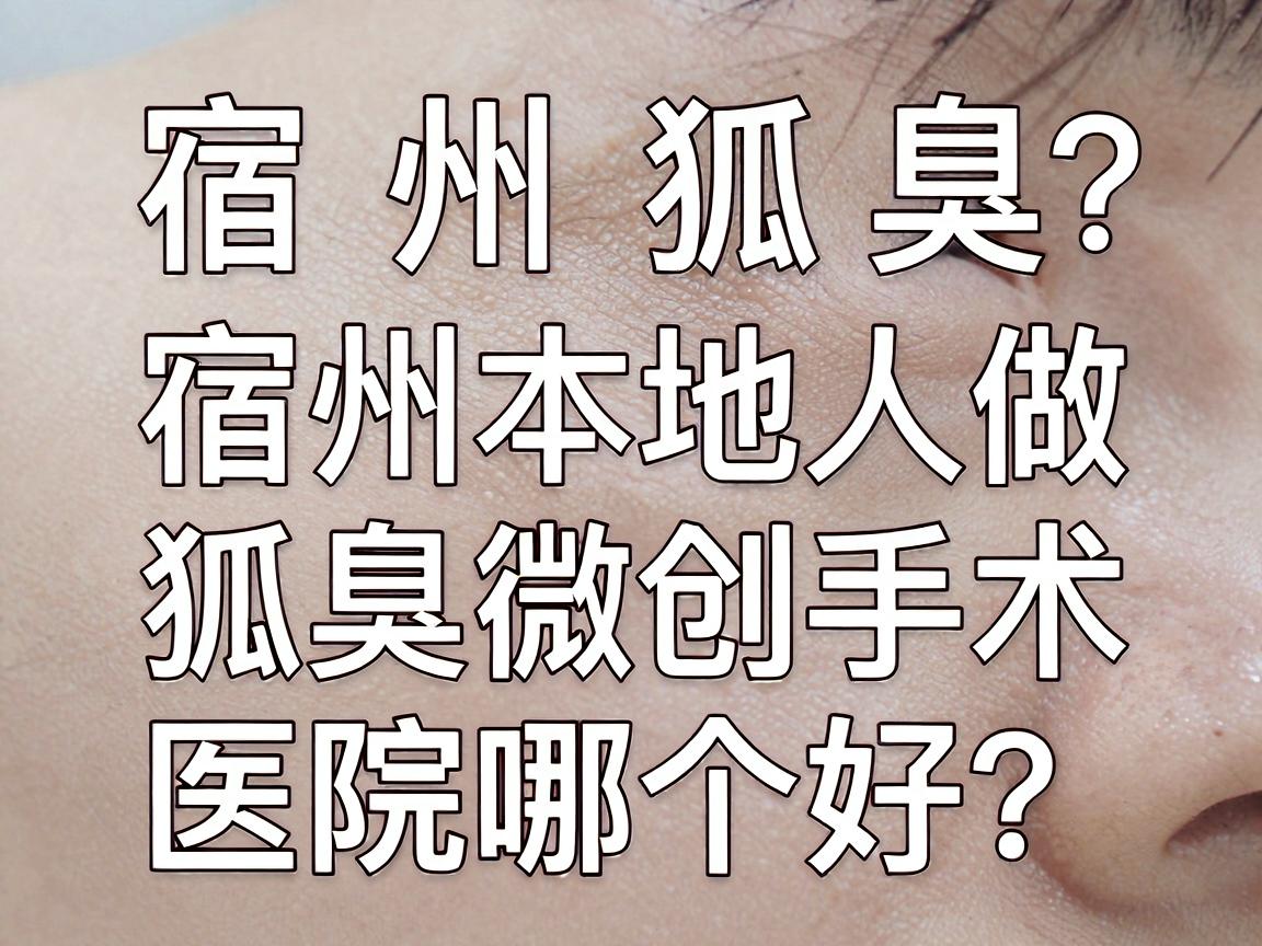 宿州狐臭微创手术医院哪个好?宿州本地人做狐臭微创手术,这篇对比指南请收好 宿州狐臭微创手术医院哪个好?宿州本地人做狐臭微创手术,这篇对比指南请收好