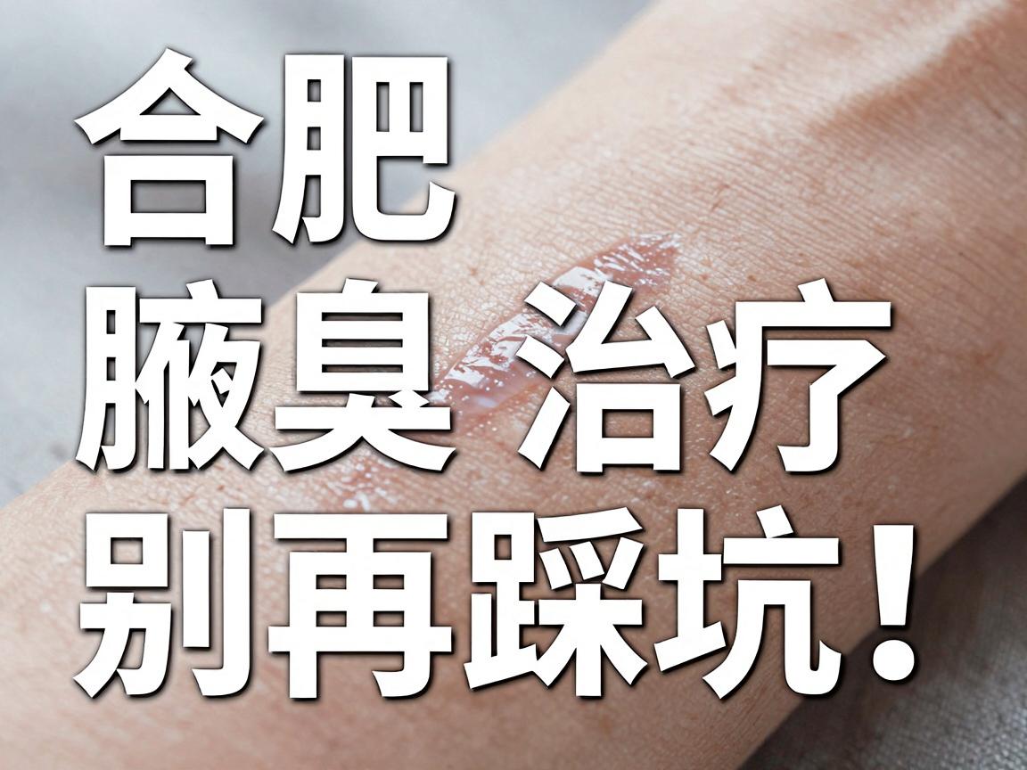 合肥腋臭治疗，别再踩坑！关于合肥腋臭医院的权威解读与护理指南
