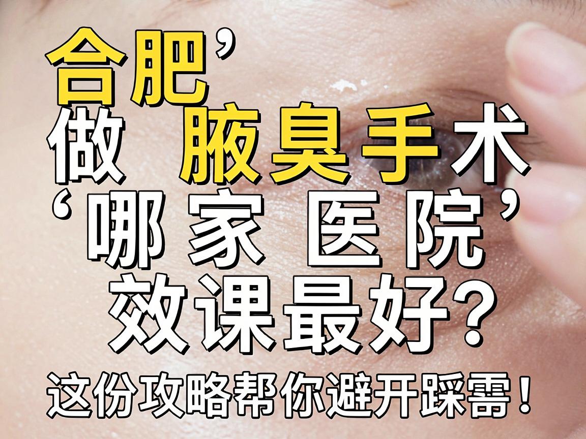合肥做腋臭手术哪家医院效果最好?这份攻略帮你避开踩雷! 合肥做腋臭手术哪家医院效果最好?这份攻略帮你避开踩雷!
