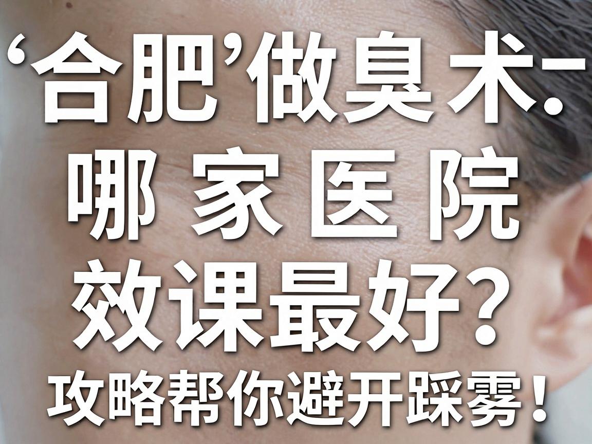 合肥做腋臭手术哪家医院效果最好?这份攻略帮你避开踩雷! 合肥做腋臭手术哪家医院效果最好?这份攻略帮你避开踩雷!