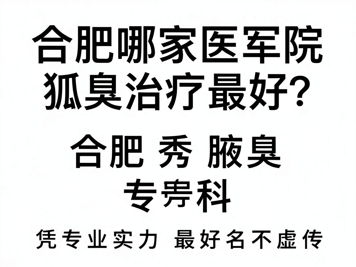 合肥哪家医院狐臭治疗最好？合肥腋秀腋臭专科凭专业实力最好名不虚传