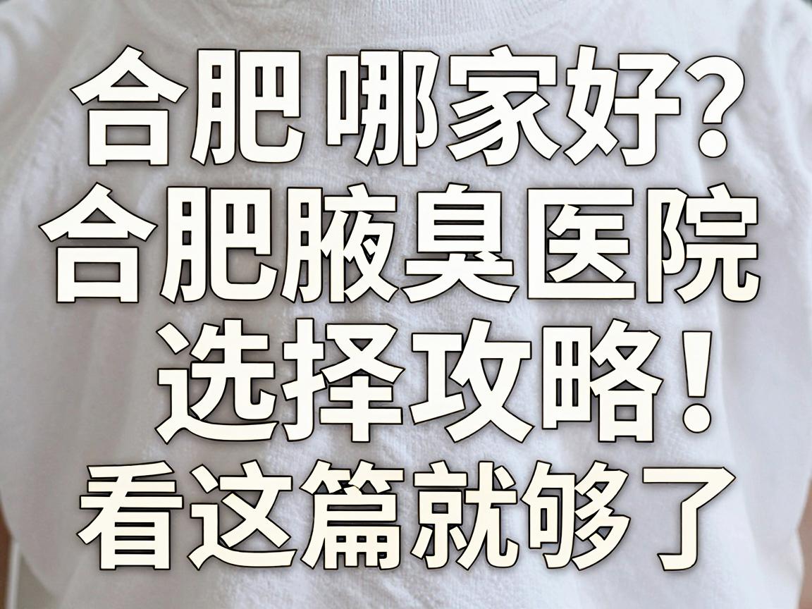合肥腋臭医院哪家好?合肥腋臭医院选择攻略,看这篇就够了 合肥腋臭医院哪家好?合肥腋臭医院选择攻略,看这篇就够了