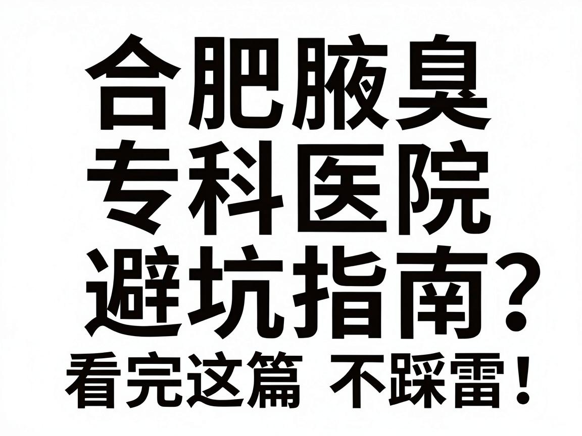 合肥腋臭手术专科医院怎么选?合肥腋臭专科医院避坑指南,看完这篇不踩雷 合肥腋臭手术专科医院怎么选?合肥腋臭专科医院避坑指南,看完这篇不踩雷