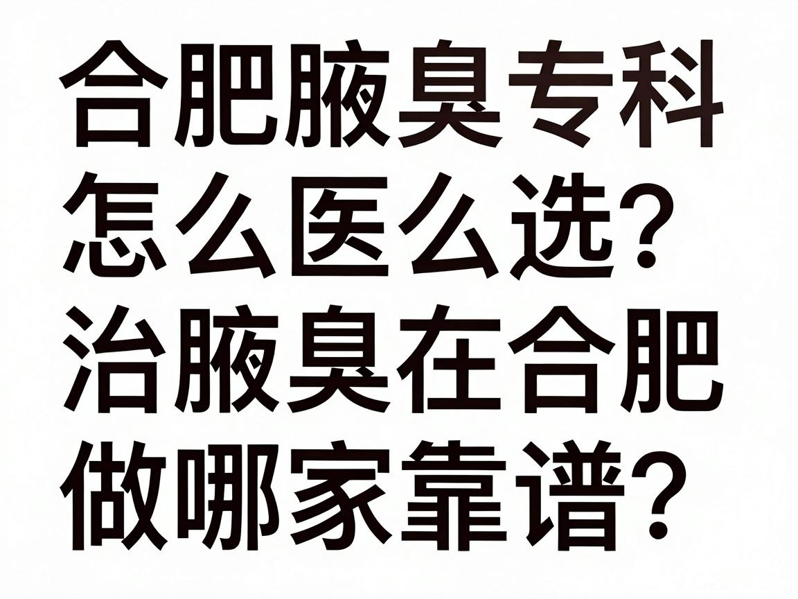 合肥腋臭专科医院怎么选?治腋臭在合肥做哪家靠谱?这份功课值得看 合肥腋臭专科医院怎么选?治腋臭在合肥做哪家靠谱?这份功课值得看