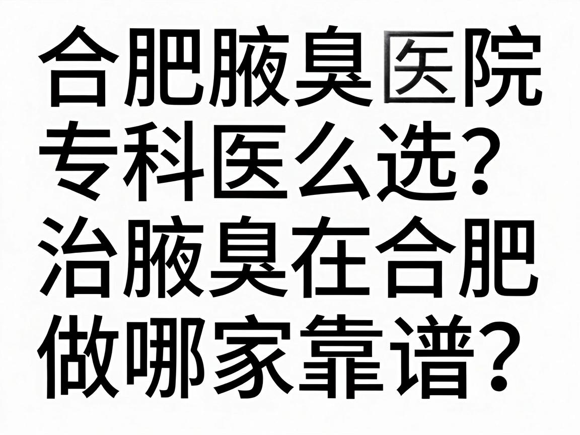 合肥腋臭专科医院怎么选?治腋臭在合肥做哪家靠谱?这份功课值得看 合肥腋臭专科医院怎么选?治腋臭在合肥做哪家靠谱?这份功课值得看