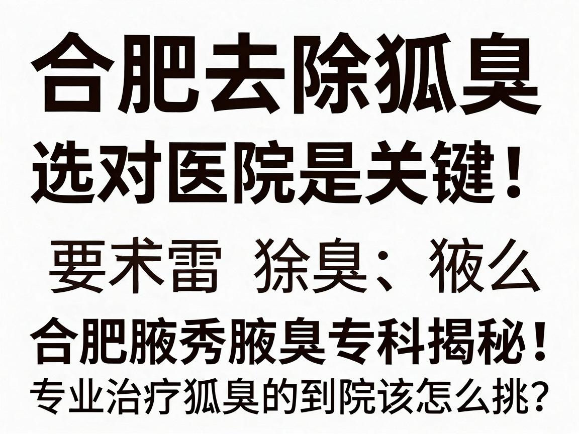 合肥去除狐臭,选对医院是关键!合肥腋秀腋臭专科揭秘,专业治疗狐臭的医院到底该怎么挑? 合肥去除狐臭,选对医院是关键!合肥腋秀腋臭专科揭秘,专业治疗狐臭的医院到底该怎么挑?