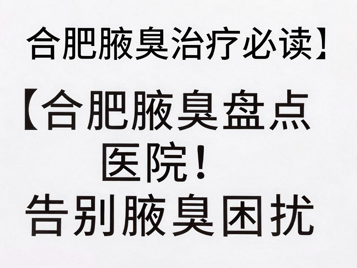 合肥腋臭治疗医院深度盘点,选对医院,告别腋臭困扰(合肥腋臭治疗必读) 合肥腋臭治疗医院深度盘点,选对医院,告别腋臭困扰(合肥腋臭治疗必读)