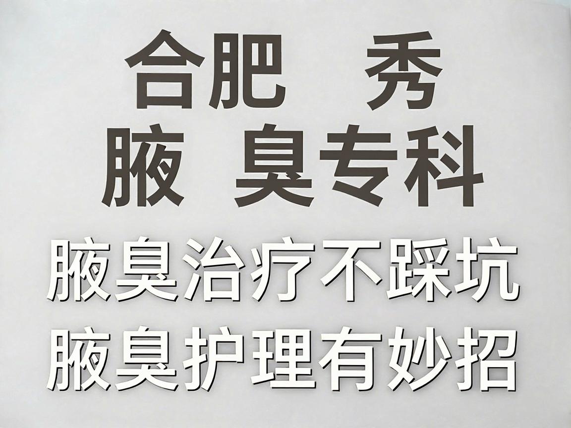 合肥腋秀腋臭专科，腋臭治疗不踩坑，腋臭护理有妙招