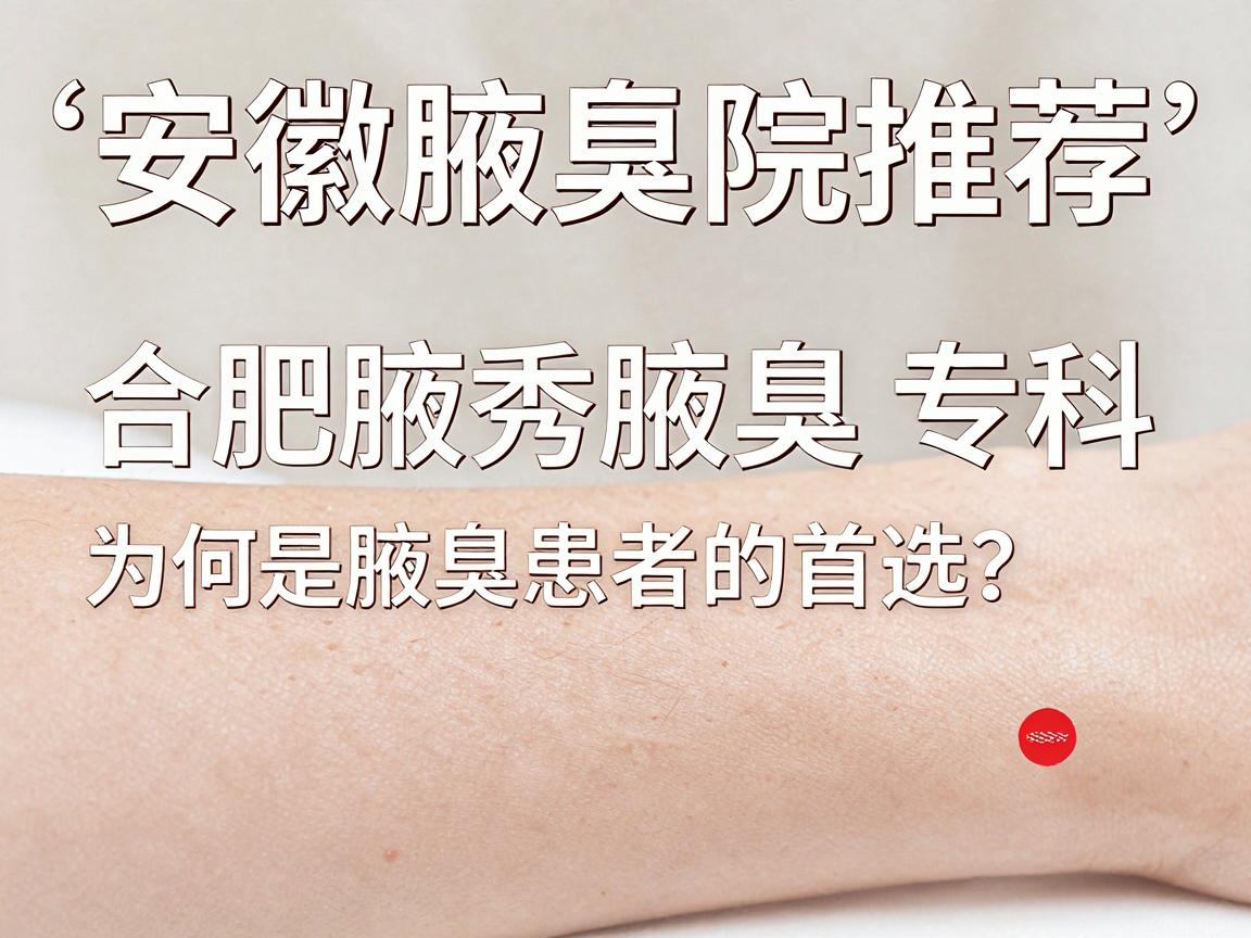 安徽腋臭医院推荐,合肥腋秀腋臭专科为何是腋臭患者的首选?腋臭问题别拖延 安徽腋臭医院推荐,合肥腋秀腋臭专科为何是腋臭患者的首选?腋臭问题别拖延