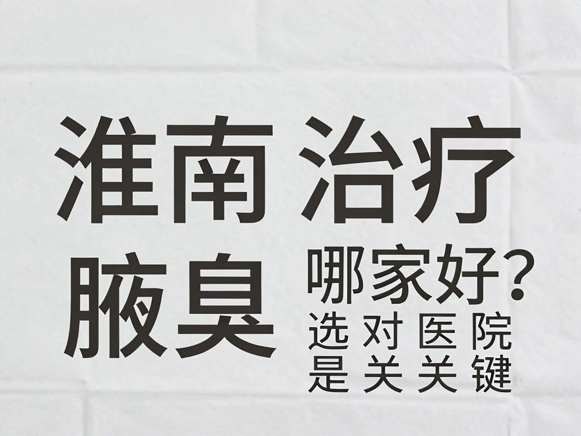 淮南腋臭治疗医院哪家好?腋臭治疗选对医院是关键 淮南腋臭治疗医院哪家好?腋臭治疗选对医院是关键
