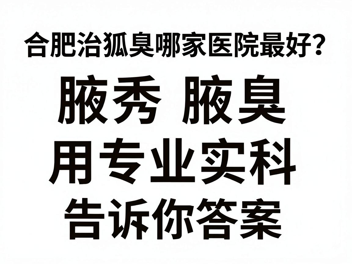 合肥治狐臭哪家医院最好?腋秀腋臭专科用专业实力告诉你答案 合肥治狐臭哪家医院最好?腋秀腋臭专科用专业实力告诉你答案