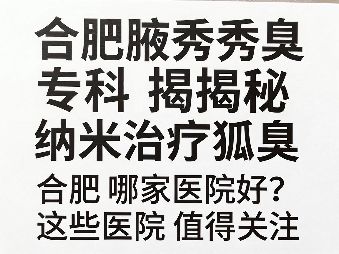 合肥腋秀腋臭专科揭秘,纳米治疗狐臭合肥哪家医院好?这些医院值得关注 合肥腋秀腋臭专科揭秘,纳米治疗狐臭合肥哪家医院好?这些医院值得关注