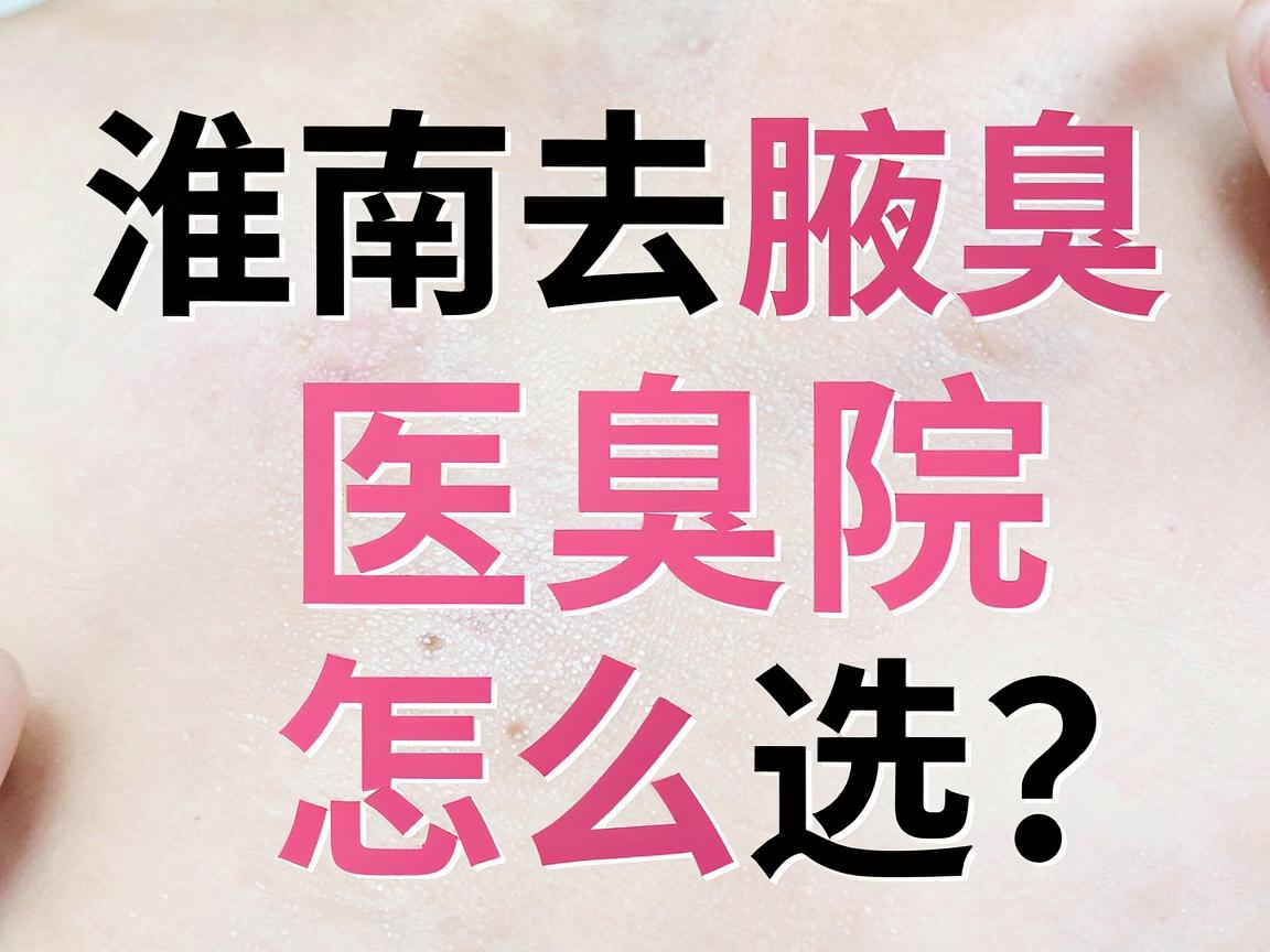 淮南去腋臭医院怎么选?腋臭治疗关键看这几点,别再踩坑 淮南去腋臭医院怎么选?腋臭治疗关键看这几点,别再踩坑