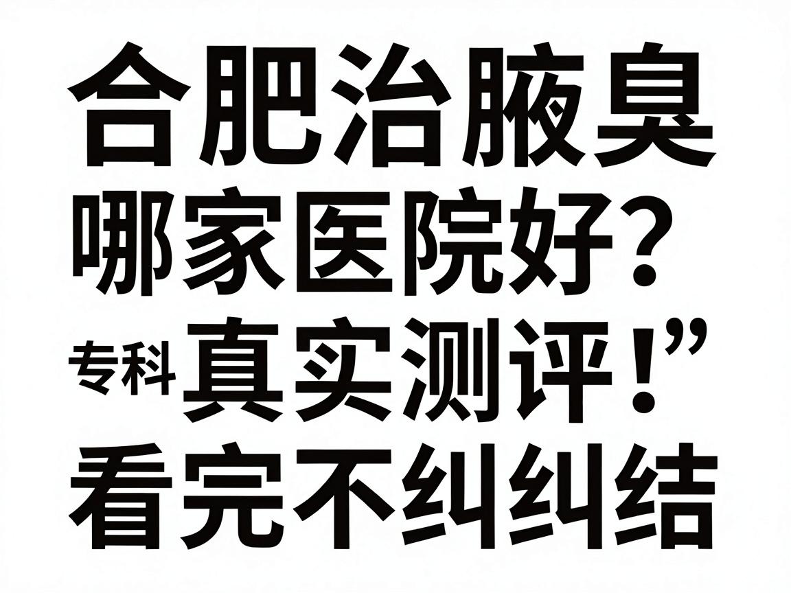 合肥治腋臭哪家医院好?合肥腋臭专科医院真实测评,看完不纠结 合肥治腋臭哪家医院好?合肥腋臭专科医院真实测评,看完不纠结
