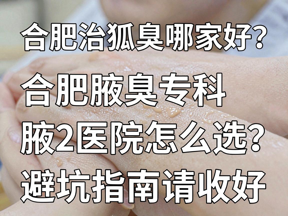 合肥治狐臭哪家好?合肥腋臭专科医院怎么选?这份避坑指南请收好 合肥治狐臭哪家好?合肥腋臭专科医院怎么选?这份避坑指南请收好