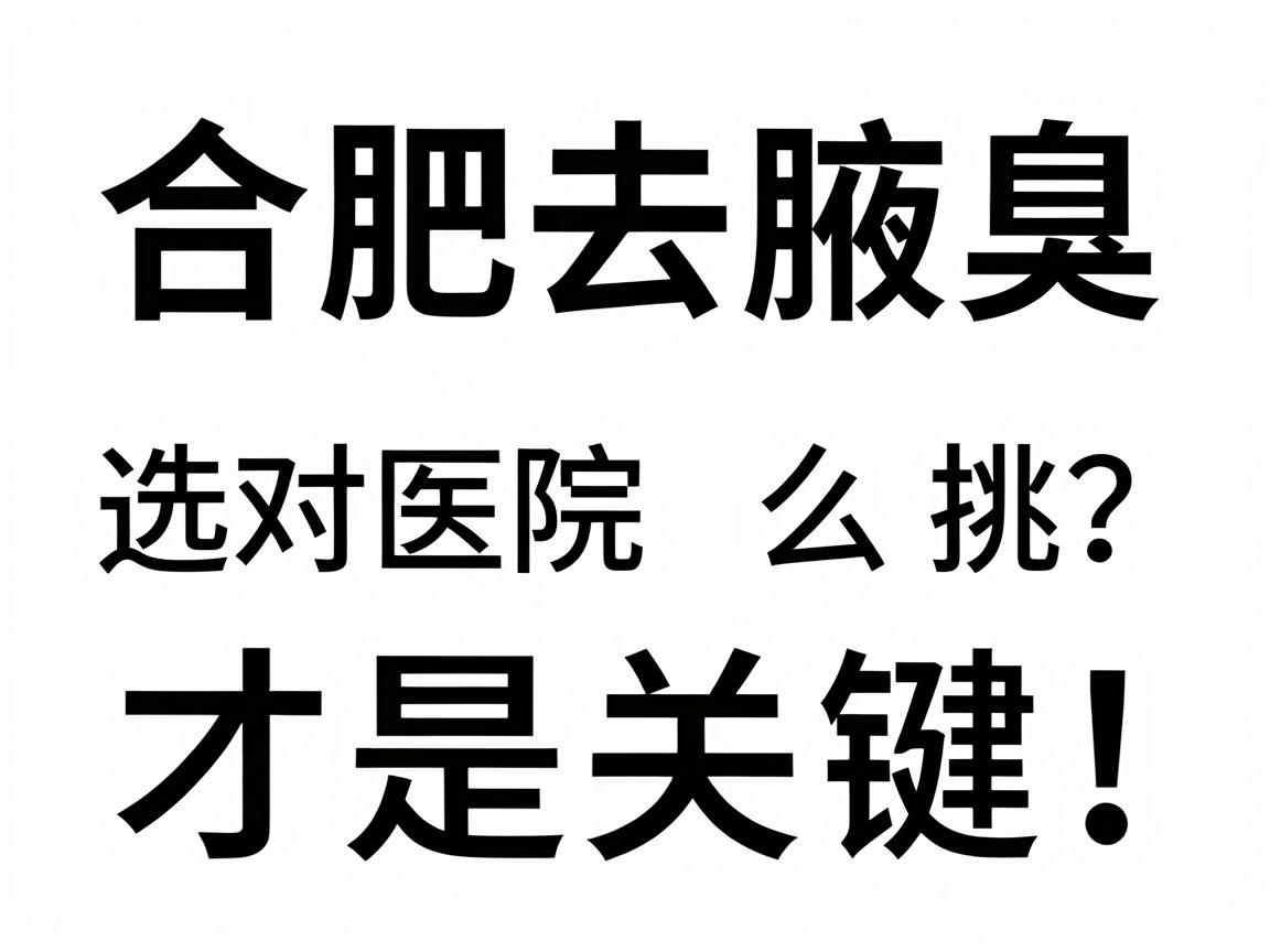 合肥去腋臭,选对医院才是关键!合肥腋臭医院怎么挑?这份攻略请收好 合肥去腋臭,选对医院才是关键!合肥腋臭医院怎么挑?这份攻略请收好
