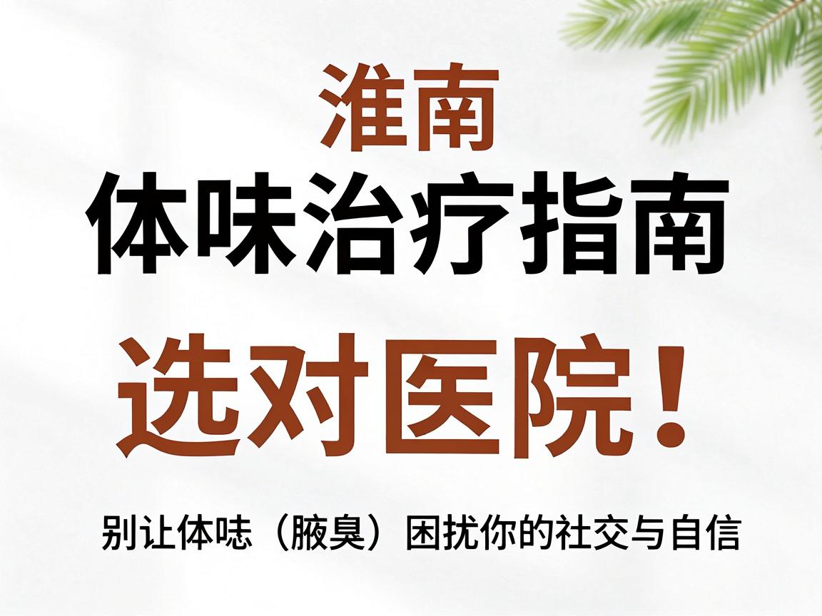 淮南体味治疗指南,选对医院,别让体味(腋臭)困扰你的社交与自信 淮南体味治疗指南,选对医院,别让体味(腋臭)困扰你的社交与自信