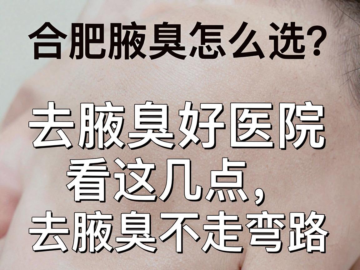 合肥腋臭医院怎么选?去腋臭好医院看这几点,去腋臭不走弯路 合肥腋臭医院怎么选?去腋臭好医院看这几点,去腋臭不走弯路