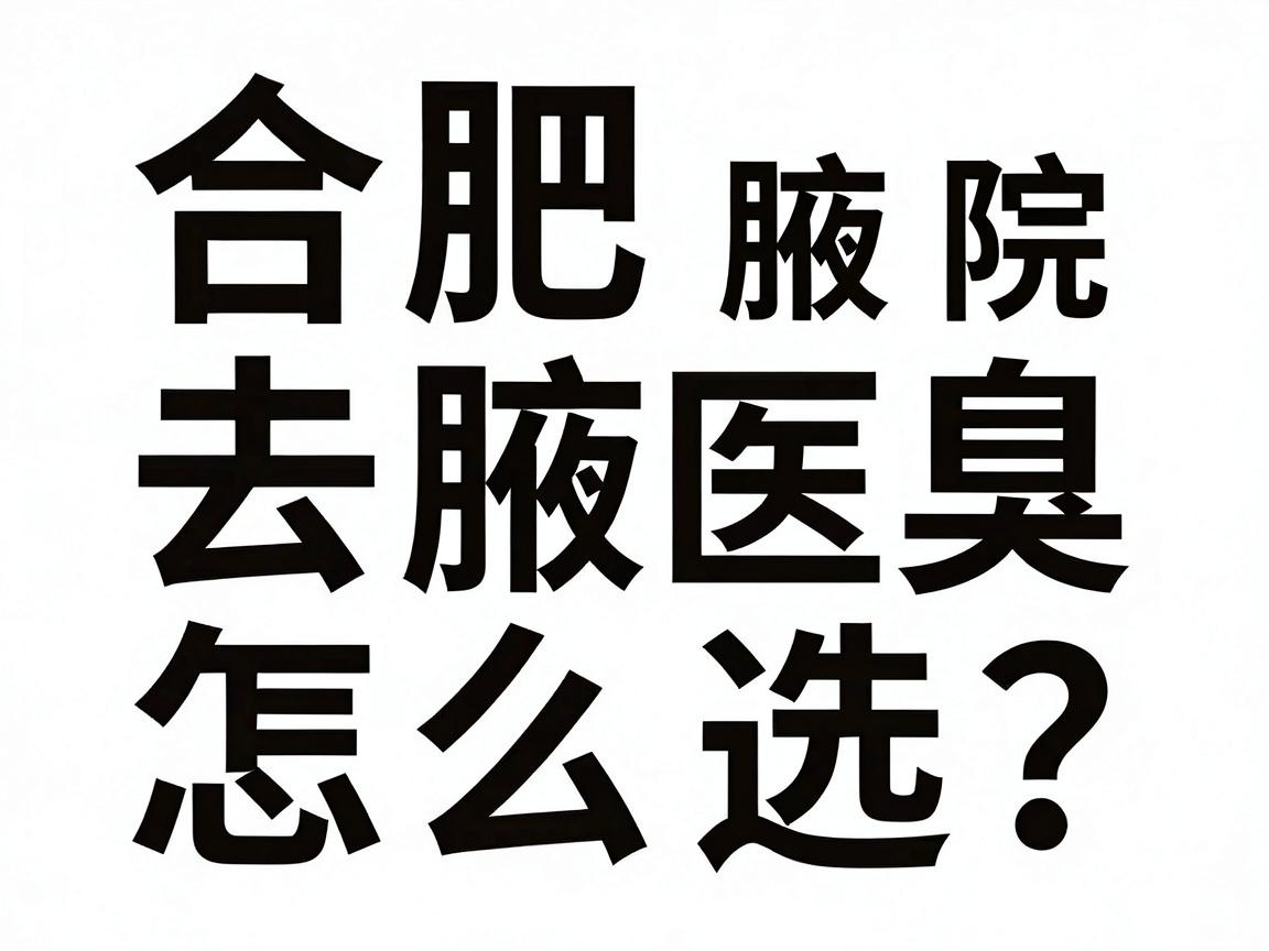 合肥去腋臭医院怎么选？揭秘合肥腋臭专科医院的真实实力