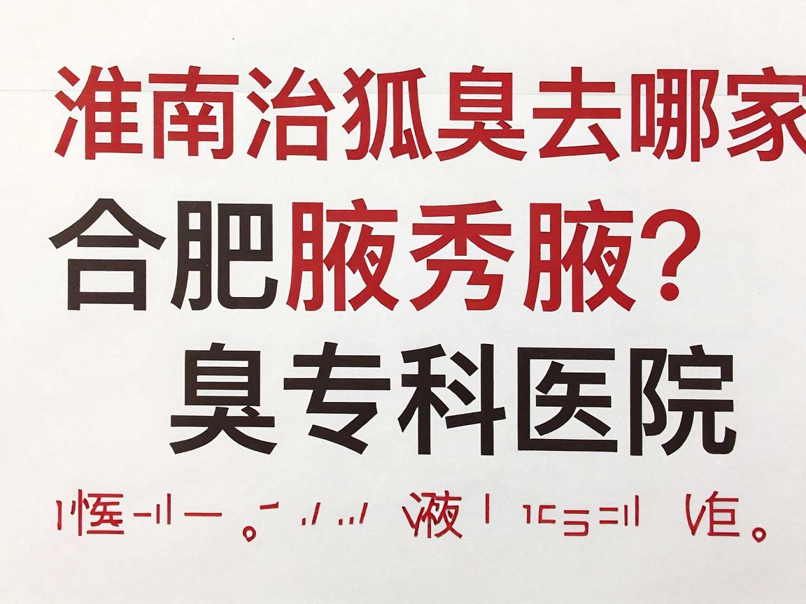 淮南治狐臭去哪家医院?合肥腋秀腋臭专科医院教你如何选对医院 淮南治狐臭去哪家医院?合肥腋秀腋臭专科医院教你如何选对医院
