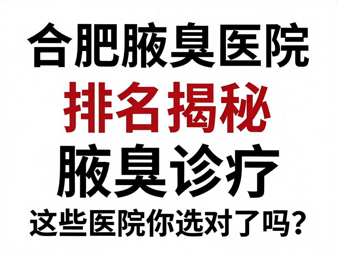合肥腋臭医院排名揭秘,专业腋臭诊疗,这些医院你选对了吗? 合肥腋臭医院排名揭秘,专业腋臭诊疗,这些医院你选对了吗?