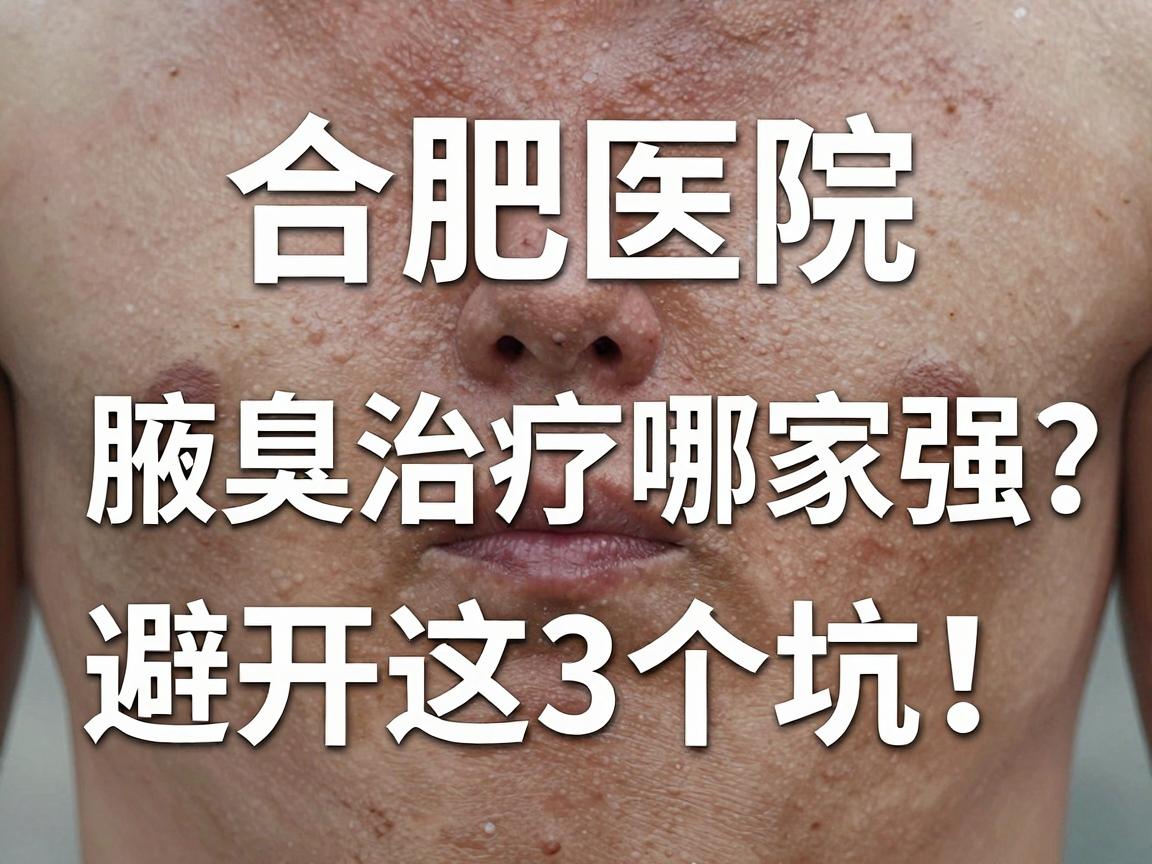 合肥腋臭治疗哪家好?深度解析合肥医院腋臭治疗哪家强,避开这3个坑! 合肥腋臭治疗哪家好?深度解析合肥医院腋臭治疗哪家强,避开这3个坑!