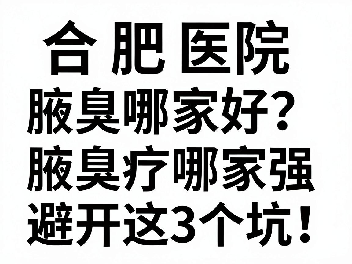 合肥腋臭治疗哪家好?深度解析合肥医院腋臭治疗哪家强,避开这3个坑! 合肥腋臭治疗哪家好?深度解析合肥医院腋臭治疗哪家强,避开这3个坑!
