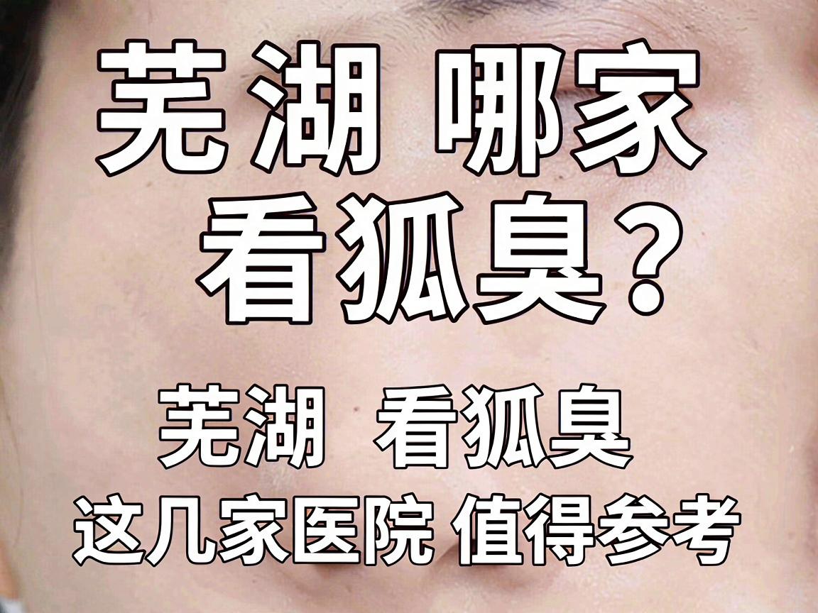 芜湖哪家医院看狐臭?专业医生告诉你,芜湖看狐臭,这几家医院值得参考 芜湖哪家医院看狐臭?专业医生告诉你,芜湖看狐臭,这几家医院值得参考