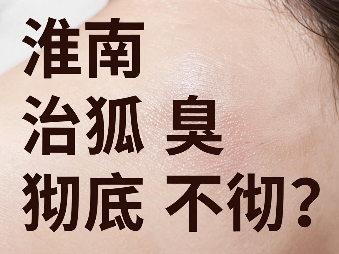 淮南治狐臭彻底不彻底？选对医院治狐臭，告别异味不复发