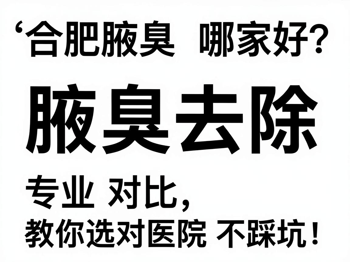 合肥腋臭去除哪家好？专业对比，教你选对医院不踩坑！