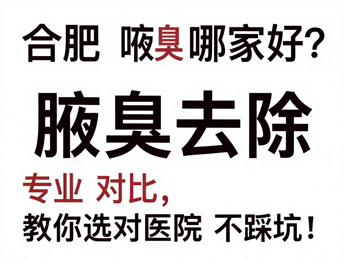 合肥腋臭去除哪家好？专业对比，教你选对医院不踩坑！