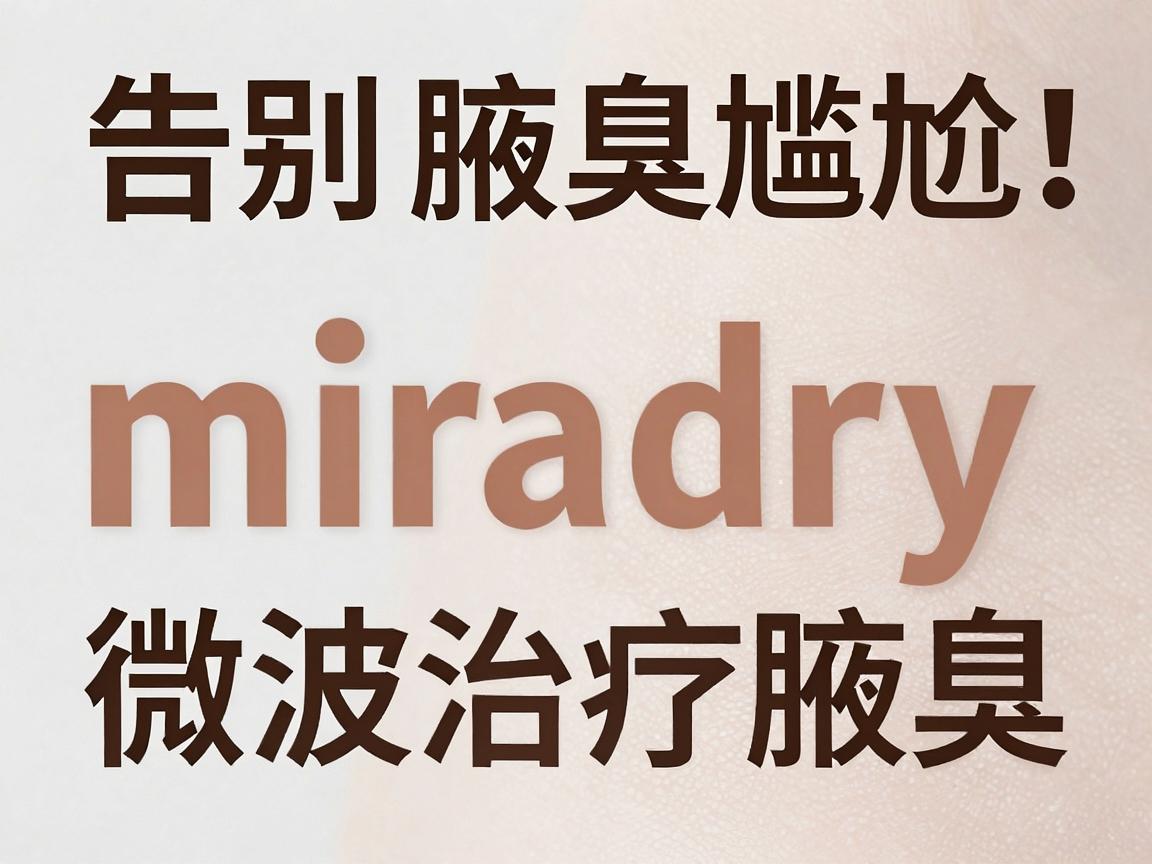 告别腋臭尴尬!miradry微波治疗腋臭,揭秘无创祛臭的微波黑科技 告别腋臭尴尬!miradry微波治疗腋臭,揭秘无创祛臭的微波黑科技