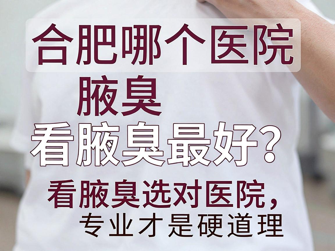 合肥哪个医院看腋臭最好？看腋臭选对医院，专业才是硬道理