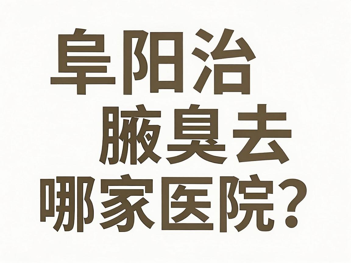 阜阳治腋臭去哪家医院?阜阳祛腋臭医院选择指南 阜阳治腋臭去哪家医院?阜阳祛腋臭医院选择指南