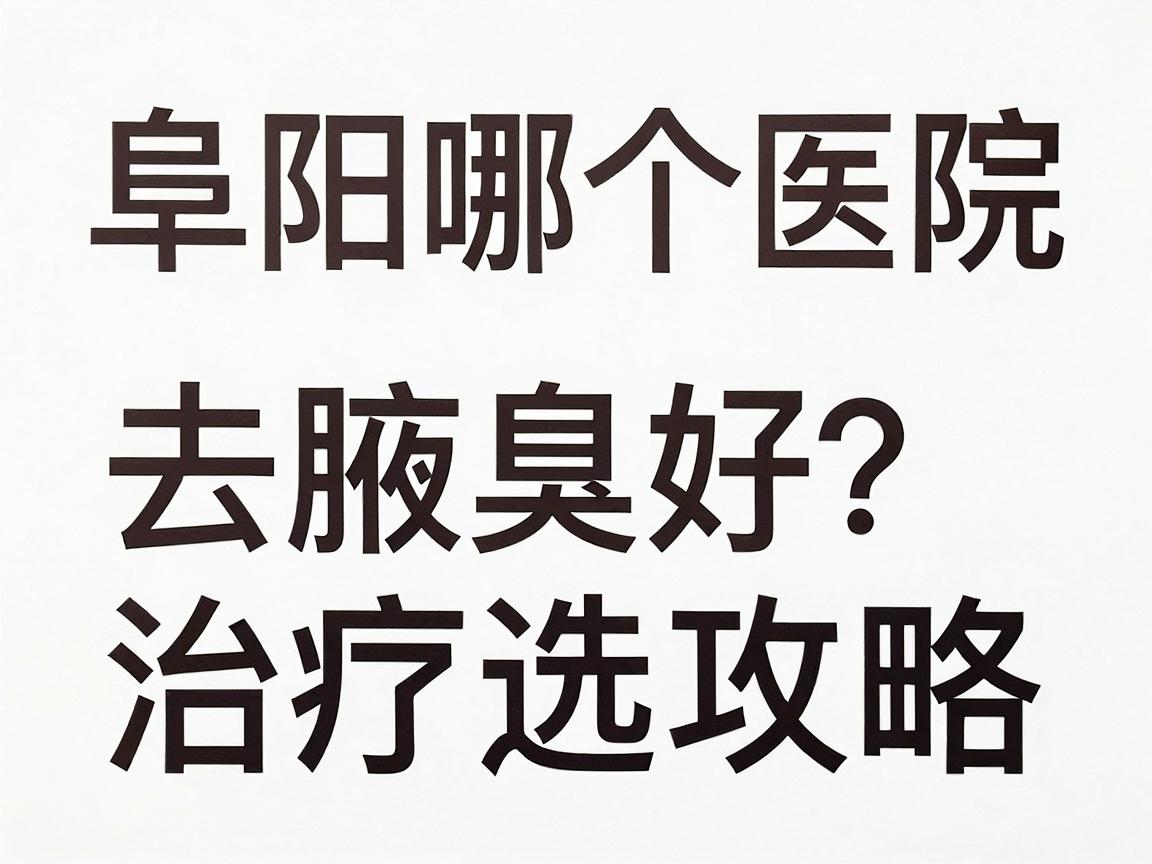 阜阳哪个医院去腋臭好?阜阳腋臭治疗医院选择攻略 阜阳哪个医院去腋臭好?阜阳腋臭治疗医院选择攻略