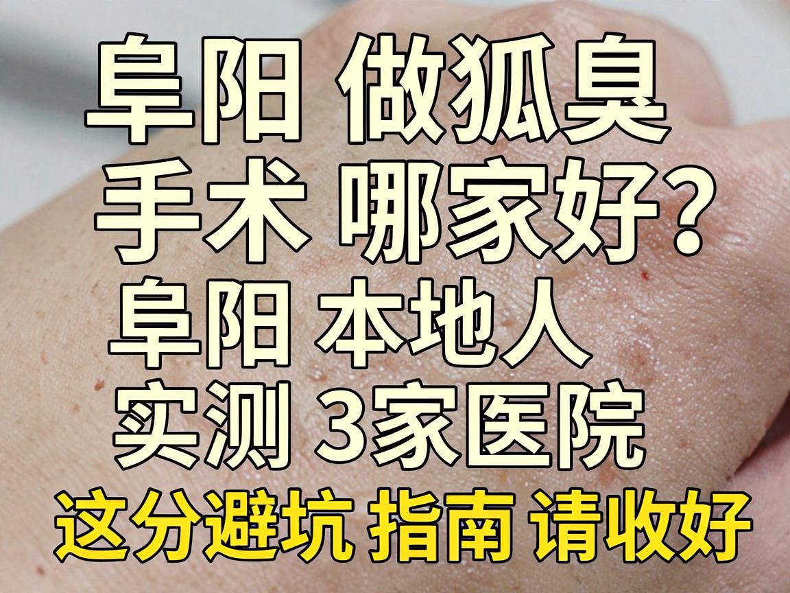 阜阳做狐臭手术哪家好?阜阳本地人实测3家医院,这份避坑指南请收好 阜阳做狐臭手术哪家好?阜阳本地人实测3家医院,这份避坑指南请收好
