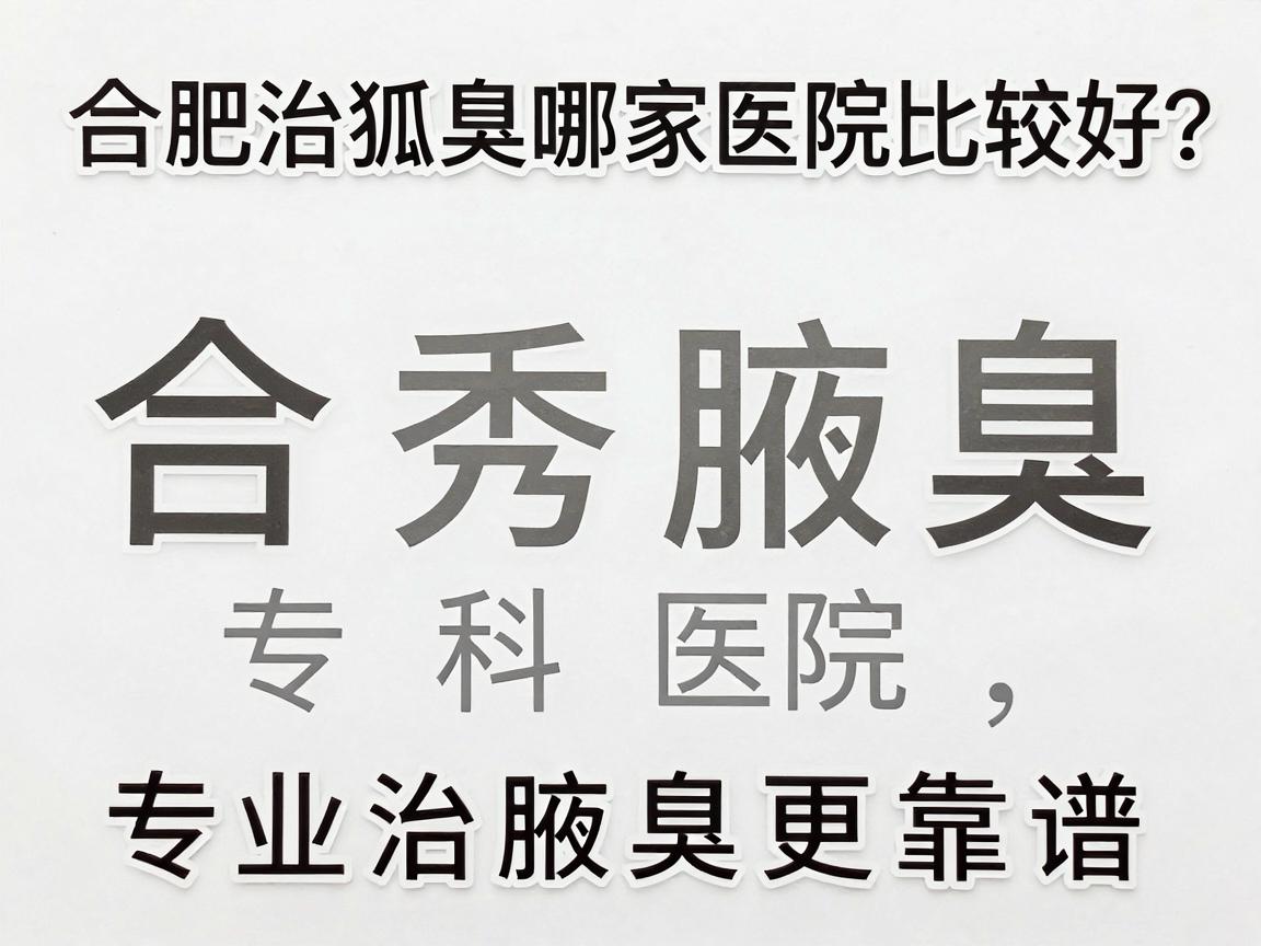 合肥治狐臭哪家医院比较好?合肥腋秀腋臭专科医院,专业治腋臭更靠谱 合肥治狐臭哪家医院比较好?合肥腋秀腋臭专科医院,专业治腋臭更靠谱