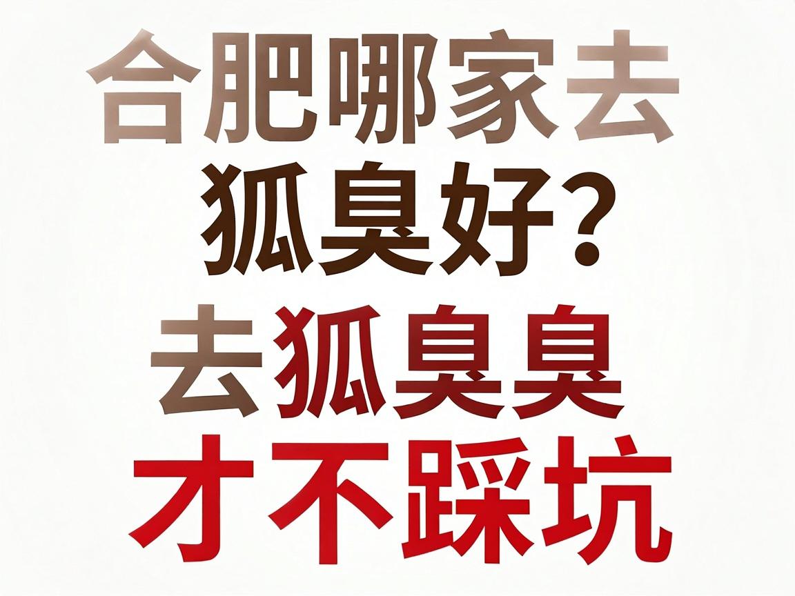 合肥哪家去狐臭好？专业对比告诉你合肥去狐臭怎么选才不踩坑