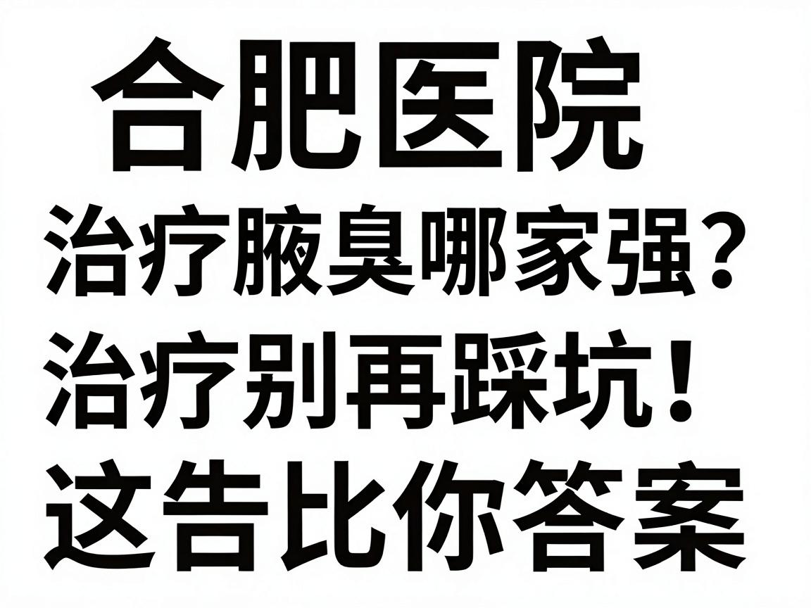 合肥医院治疗腋臭哪家强?腋臭治疗别再踩坑,这篇对比告诉你答案 合肥医院治疗腋臭哪家强?腋臭治疗别再踩坑,这篇对比告诉你答案