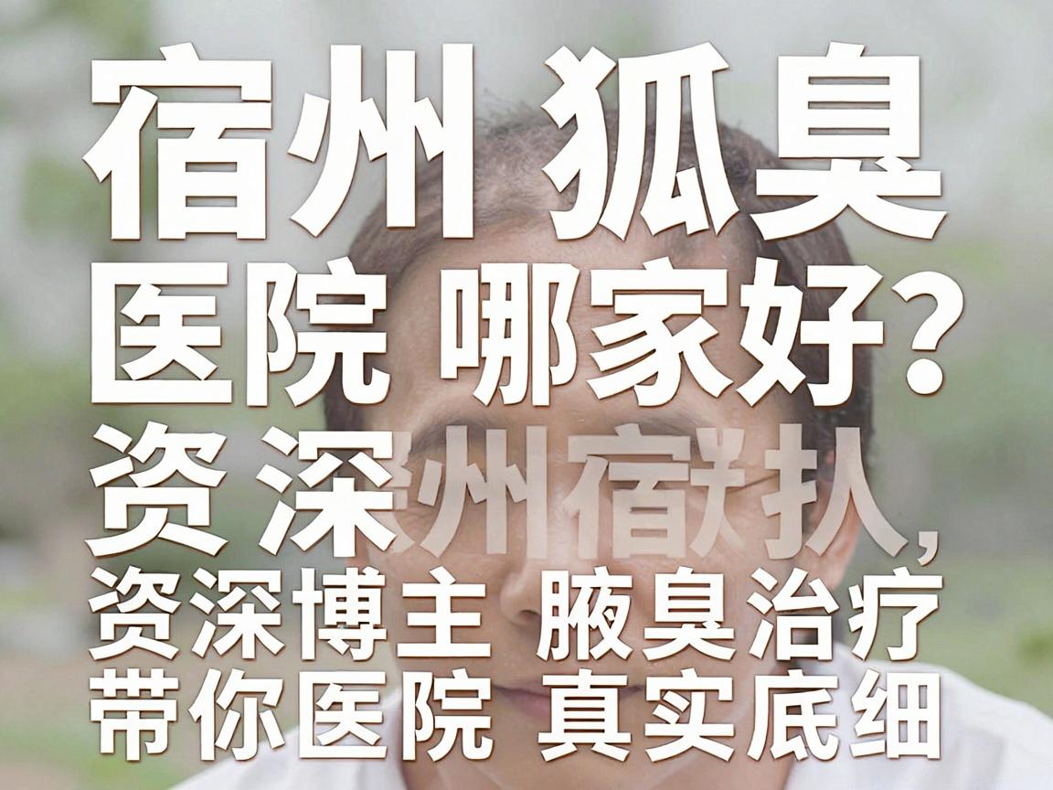 宿州狐臭医院哪家好?资深博主带你深扒宿州腋臭治疗医院真实底细 宿州狐臭医院哪家好?资深博主带你深扒宿州腋臭治疗医院真实底细