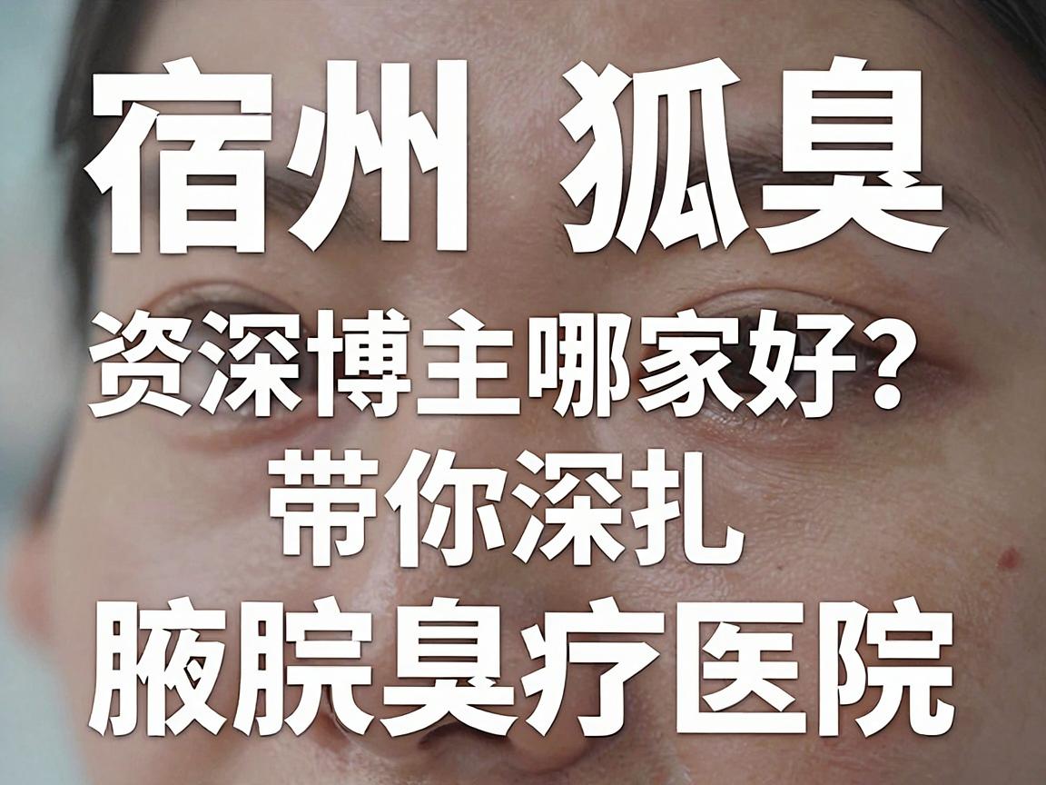 宿州狐臭医院哪家好?资深博主带你深扒宿州腋臭治疗医院真实底细 宿州狐臭医院哪家好?资深博主带你深扒宿州腋臭治疗医院真实底细