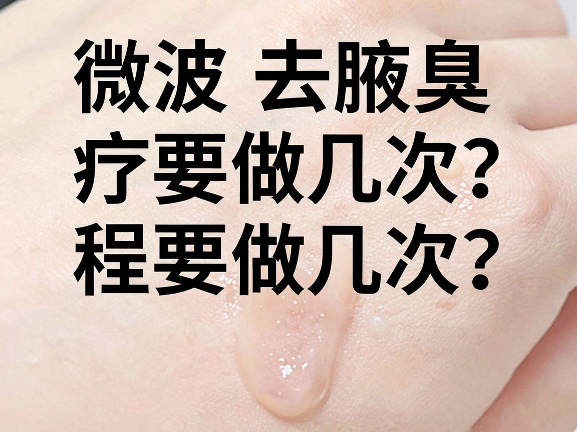 微波去腋臭要做几次?微波去腋臭疗程大揭秘,一次说清微波去腋臭要做几次 微波去腋臭要做几次?微波去腋臭疗程大揭秘,一次说清微波去腋臭要做几次