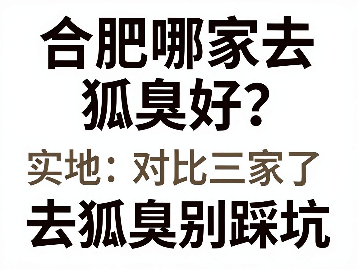 合肥哪家去狐臭好?实地对比三家,去狐臭别踩坑 合肥哪家去狐臭好?实地对比三家,去狐臭别踩坑