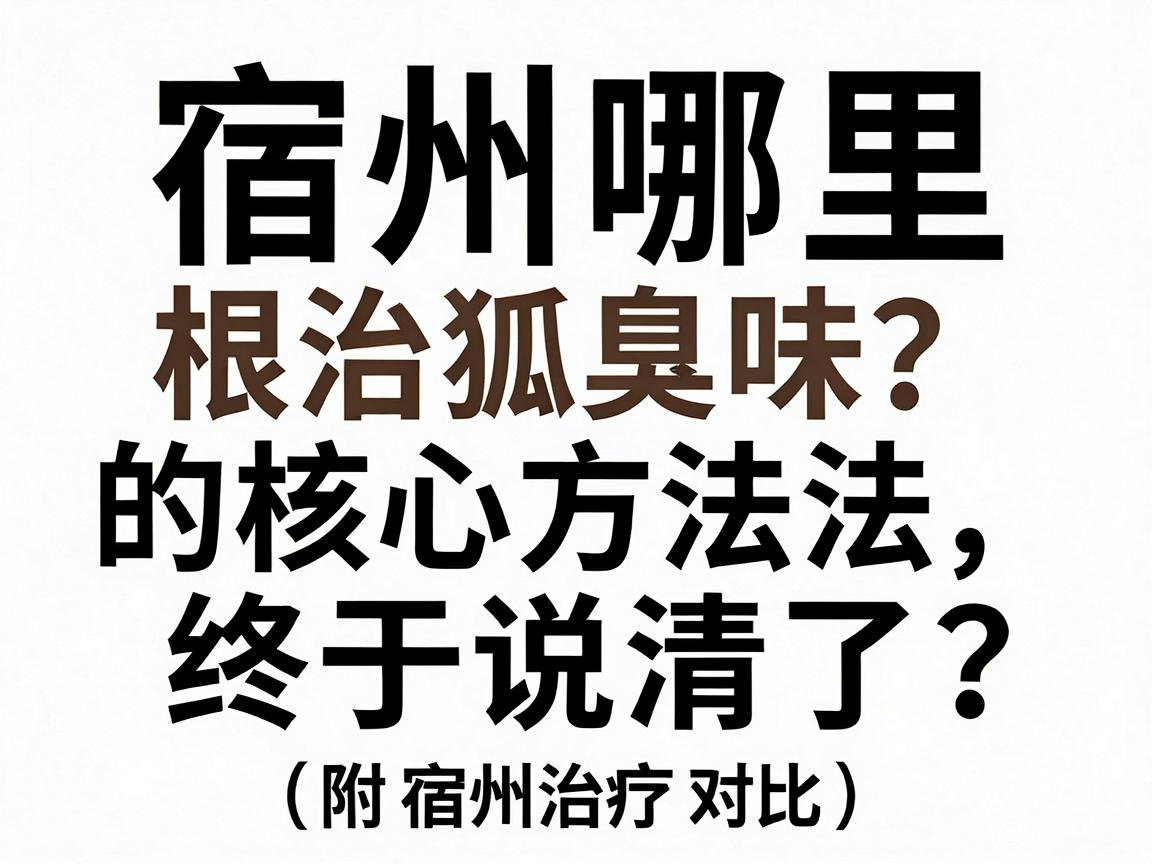 宿州哪里根治狐臭味?根治狐臭的核心方法终于说清了(附宿州治疗对比) 宿州哪里根治狐臭味?根治狐臭的核心方法终于说清了(附宿州治疗对比)
